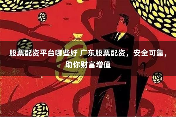 股票配资平台哪些好 广东股票配资，安全可靠，助你财富增值