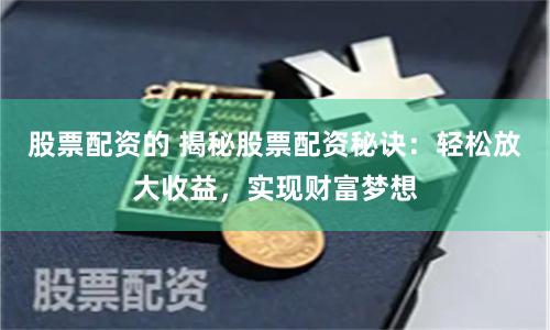 股票配资的 揭秘股票配资秘诀：轻松放大收益，实现财富梦想