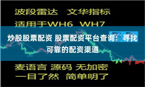 炒股股票配资 股票配资平台查询：寻找可靠的配资渠道