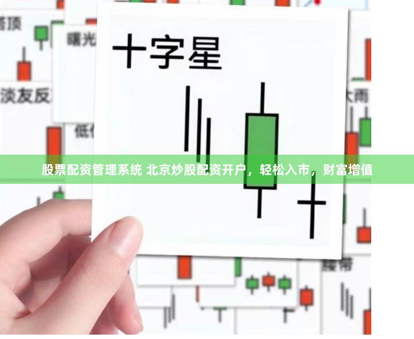 股票配资管理系统 北京炒股配资开户，轻松入市，财富增值