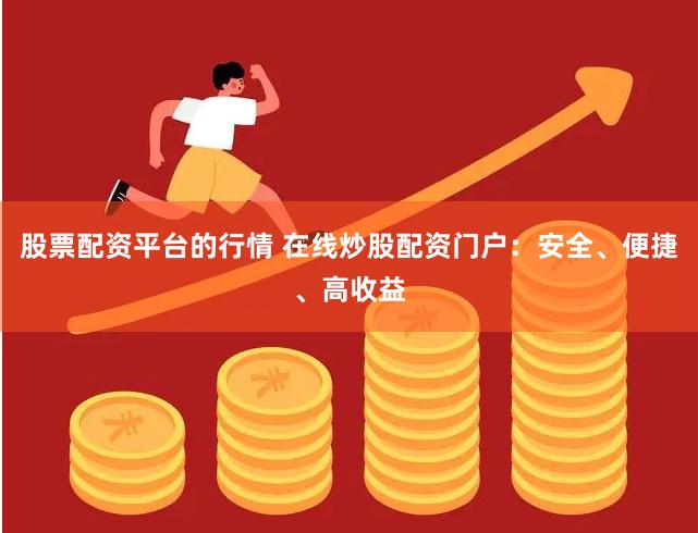 股票配资平台的行情 在线炒股配资门户：安全、便捷、高收益
