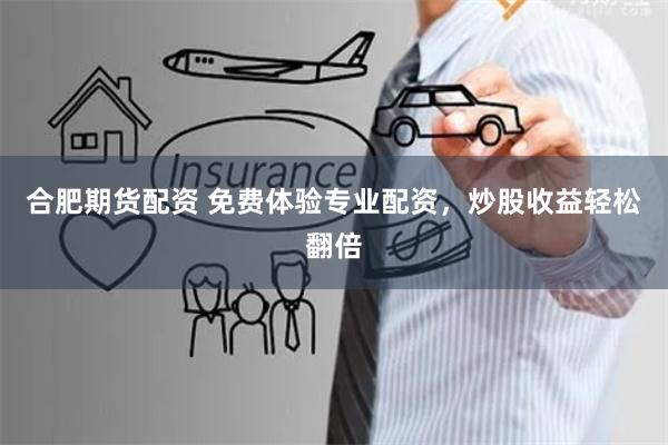 合肥期货配资 免费体验专业配资，炒股收益轻松翻倍