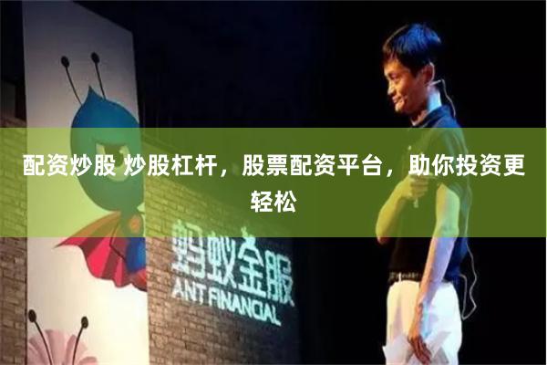 配资炒股 炒股杠杆，股票配资平台，助你投资更轻松