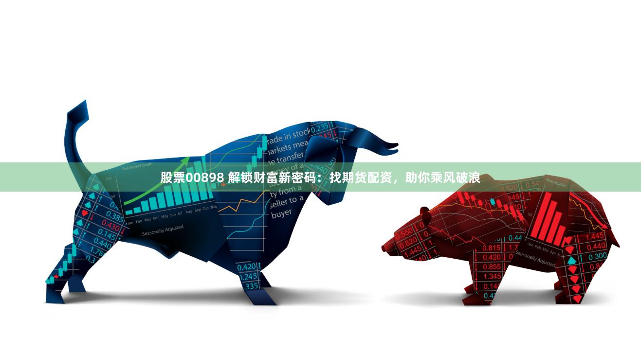 股票00898 解锁财富新密码：找期货配资，助你乘风破浪