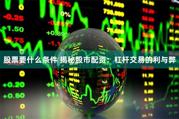 股票要什么条件 揭秘股市配资：杠杆交易的利与弊