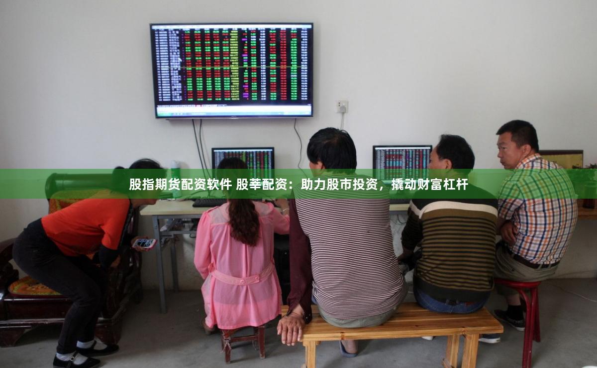 股指期货配资软件 股莘配资：助力股市投资，撬动财富杠杆