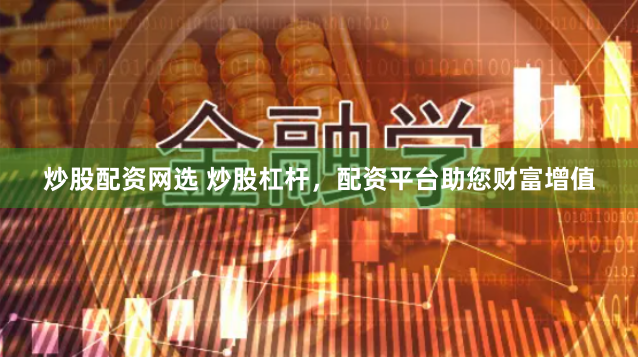 炒股配资网选 炒股杠杆，配资平台助您财富增值