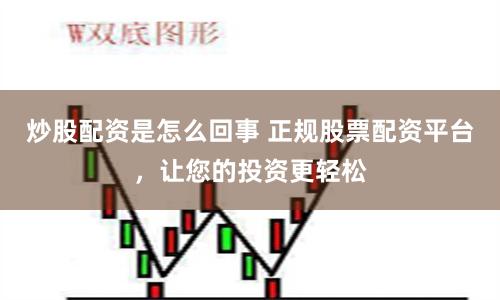 炒股配资是怎么回事 正规股票配资平台，让您的投资更轻松
