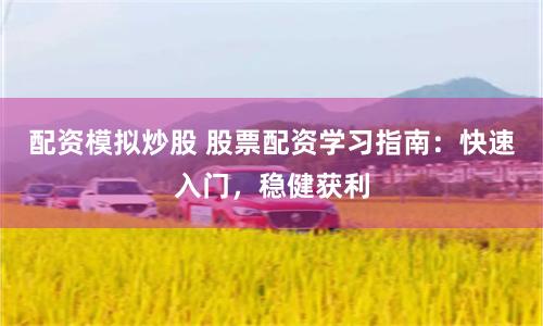 配资模拟炒股 股票配资学习指南：快速入门，稳健获利