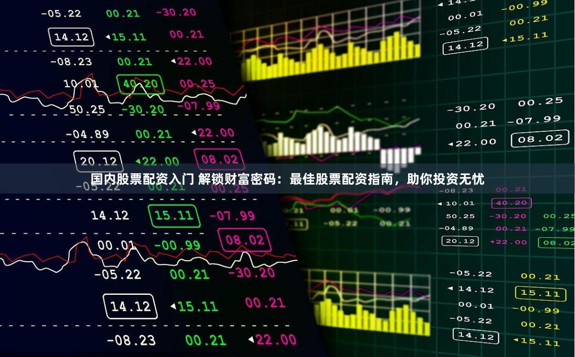 国内股票配资入门 解锁财富密码：最佳股票配资指南，助你投资无忧