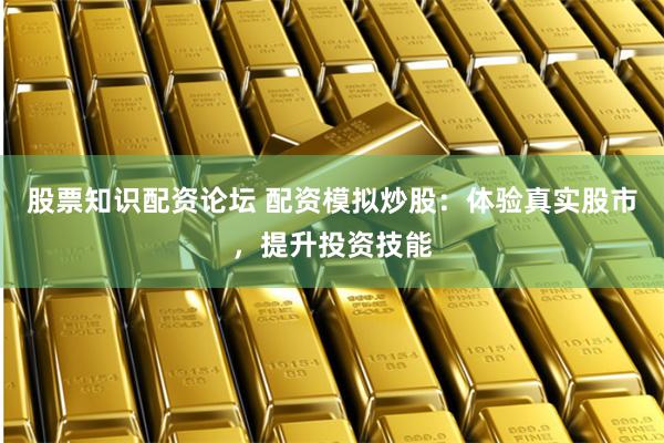 股票知识配资论坛 配资模拟炒股:体验真实股市,提升投资技能