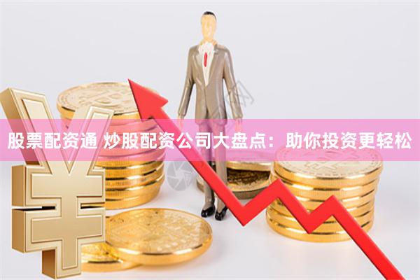 股票配资通 炒股配资公司大盘点：助你投资更轻松