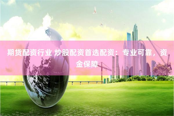 期货配资行业 炒股配资首选配资：专业可靠，资金保障