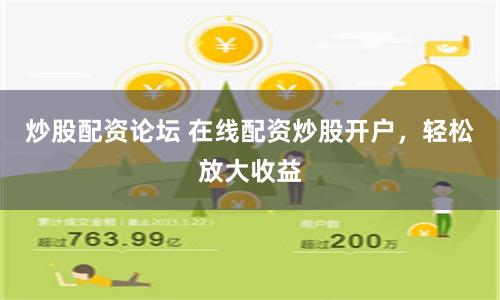 炒股配资论坛 在线配资炒股开户，轻松放大收益