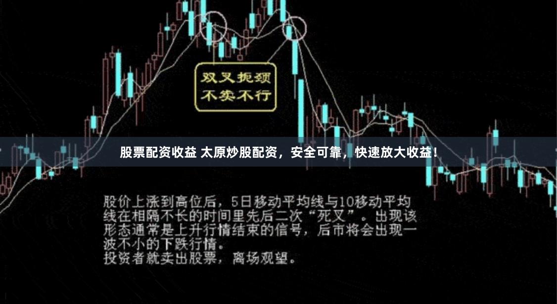 股票配资收益 太原炒股配资，安全可靠，快速放大收益！