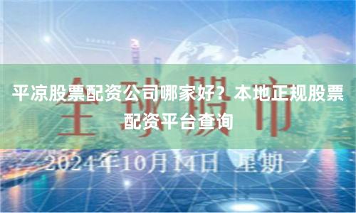 平凉股票配资公司哪家好？本地正规股票配资平台查询