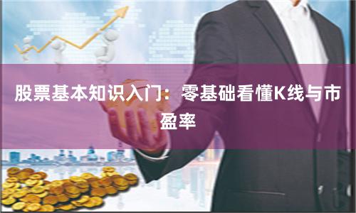 股票基本知识入门：零基础看懂K线与市盈率
