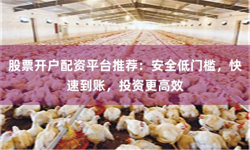 股票开户配资平台推荐：安全低门槛，快速到账，投资更高效
