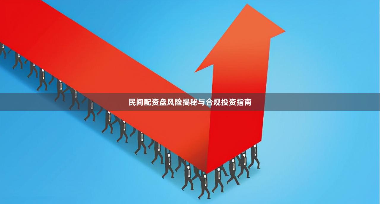 民间配资盘风险揭秘与合规投资指南