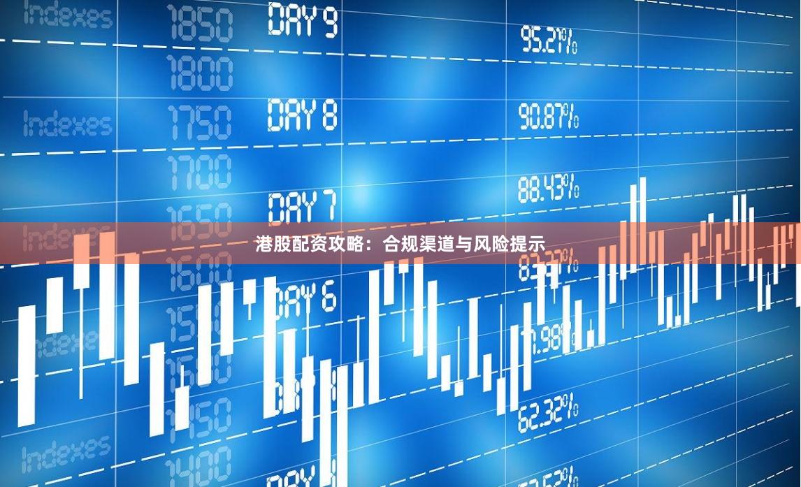 港股配资攻略：合规渠道与风险提示