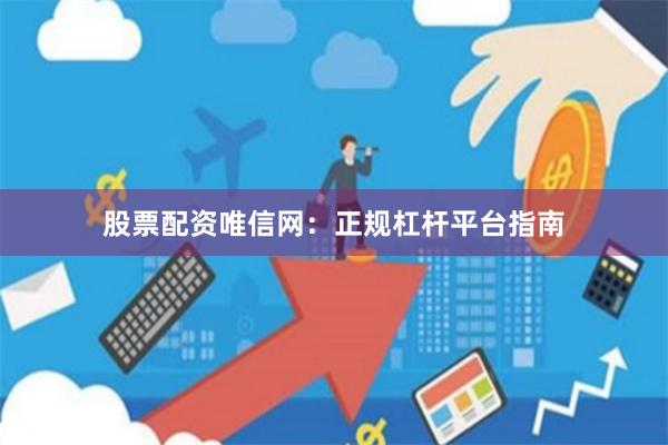 股票配资唯信网：正规杠杆平台指南