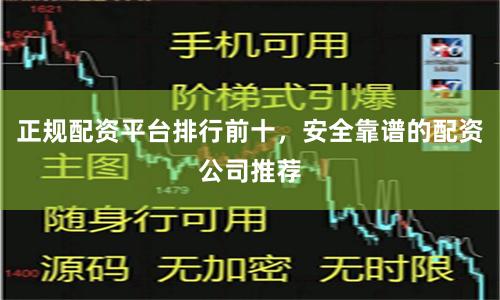 正规配资平台排行前十，安全靠谱的配资公司推荐