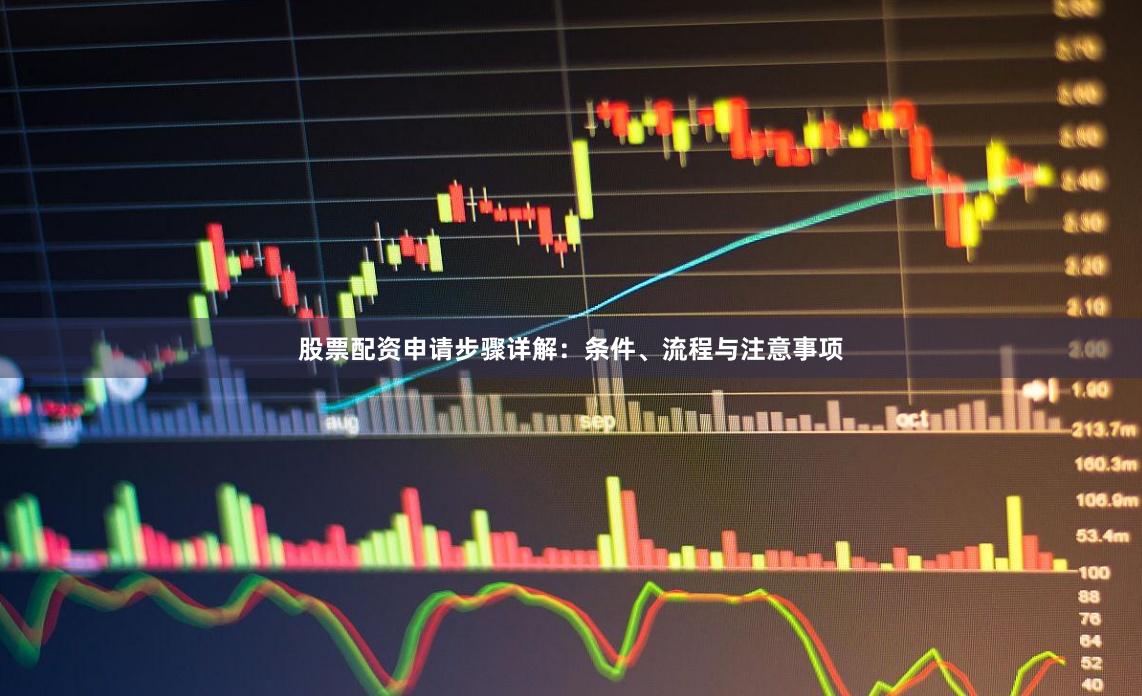 股票配资申请步骤详解：条件、流程与注意事项