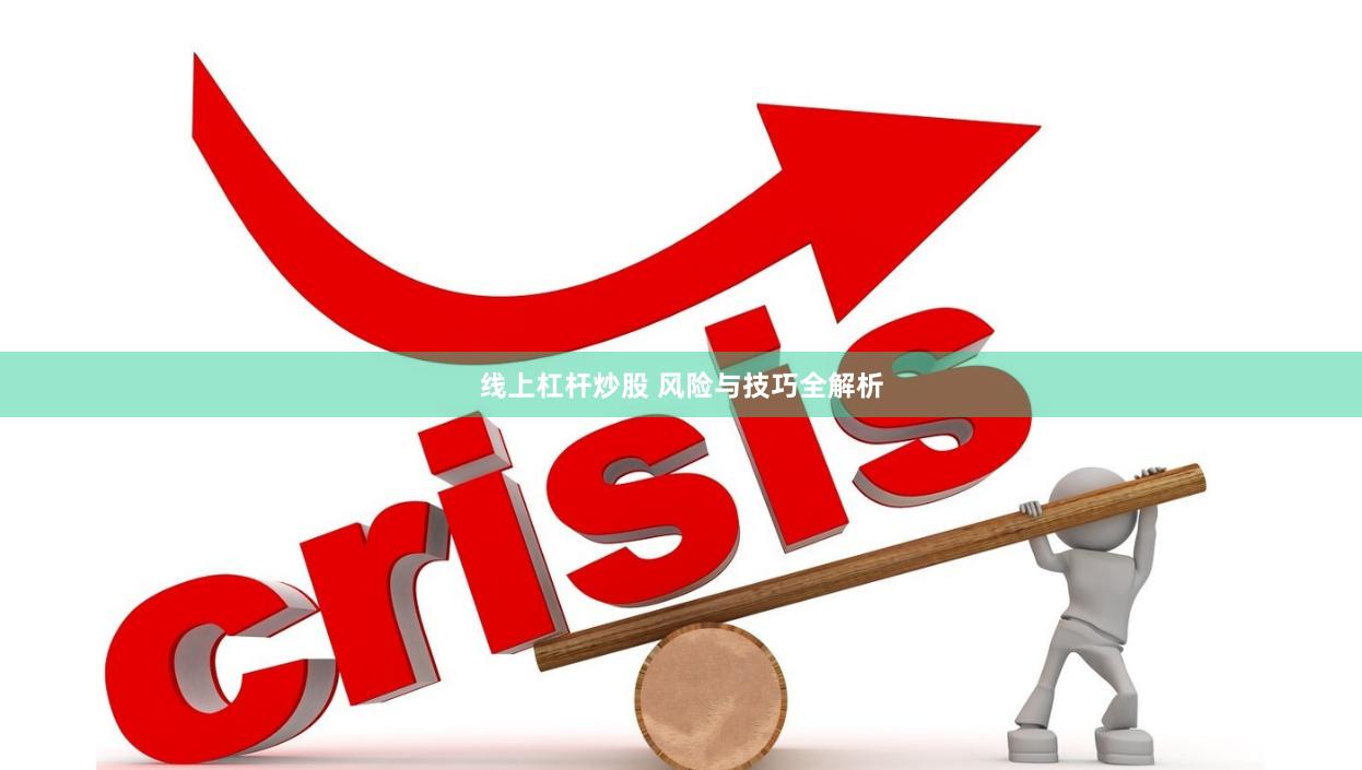 线上杠杆炒股 风险与技巧全解析