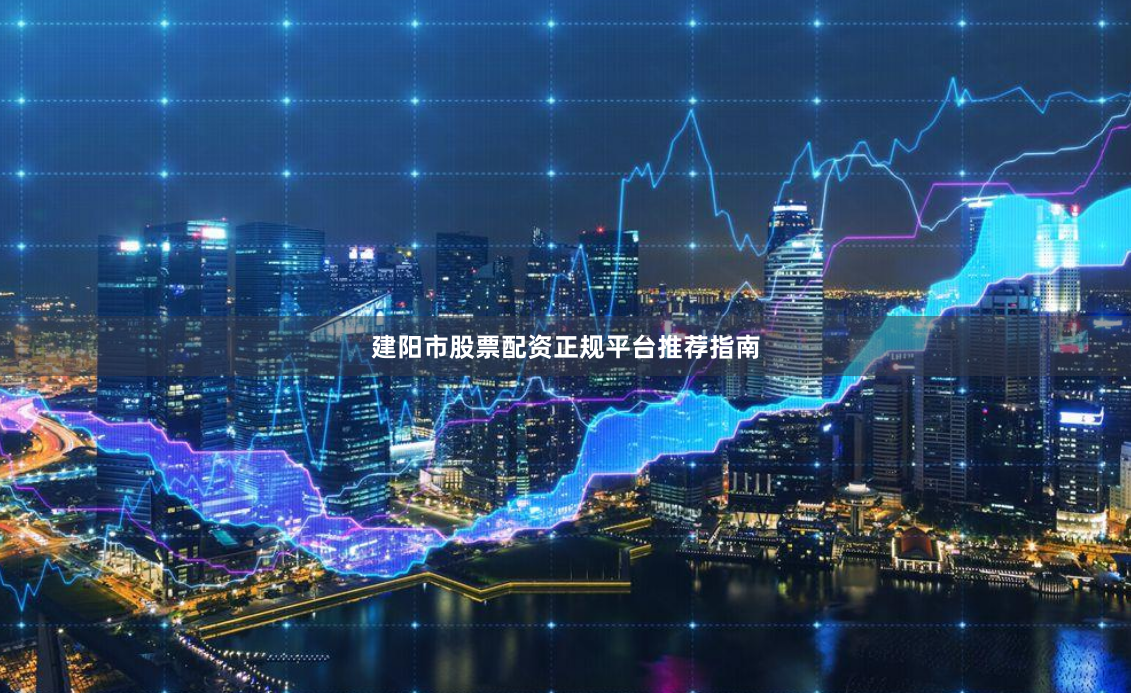 建阳市股票配资正规平台推荐指南