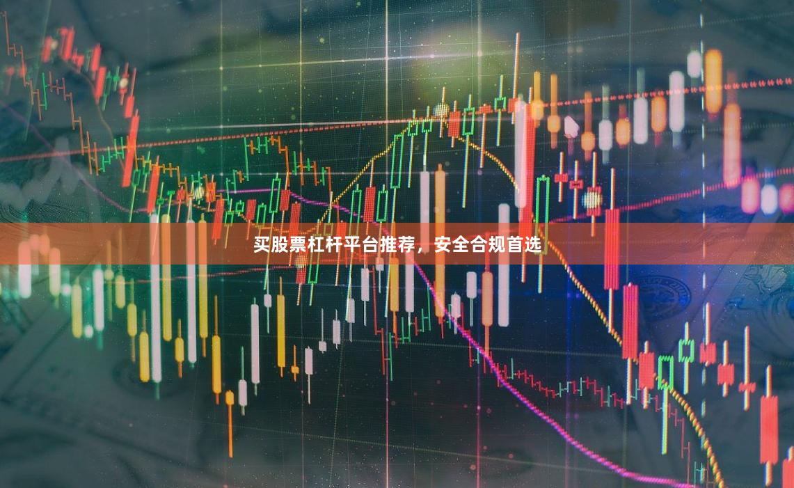 买股票杠杆平台推荐，安全合规首选