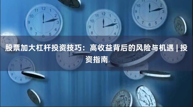 股票加大杠杆投资技巧：高收益背后的风险与机遇 | 投资指南