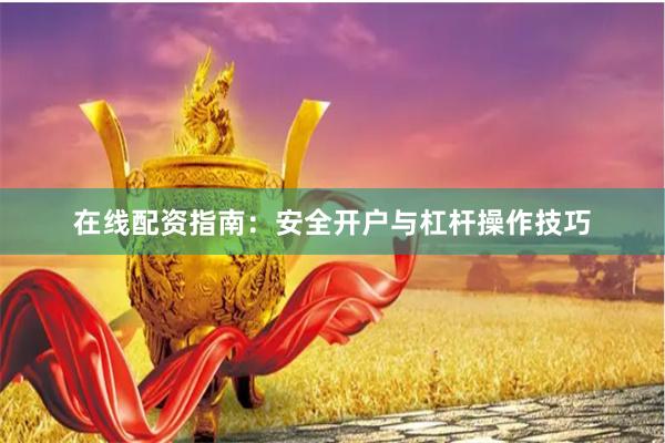 在线配资指南：安全开户与杠杆操作技巧