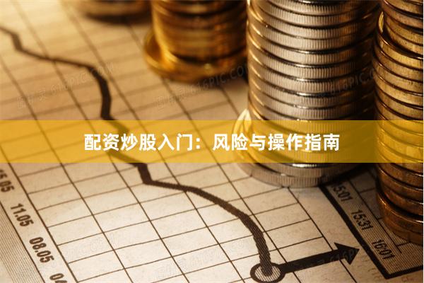 配资炒股入门：风险与操作指南