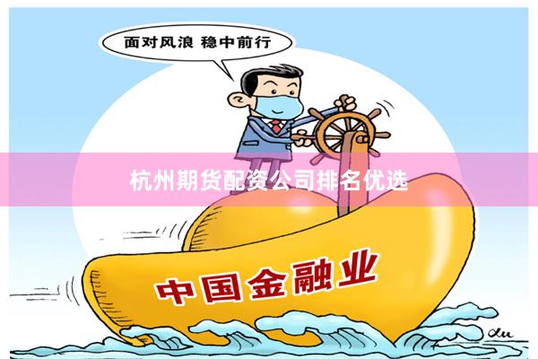 杭州期货配资公司排名优选