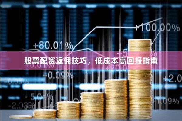 股票配资返佣技巧，低成本高回报指南