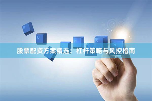 股票配资方案精选：杠杆策略与风控指南