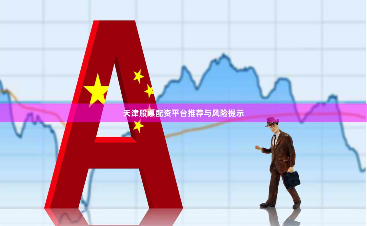 天津股票配资平台推荐与风险提示