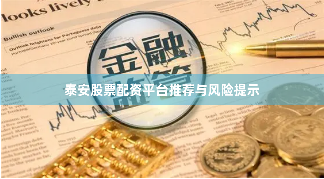 泰安股票配资平台推荐与风险提示