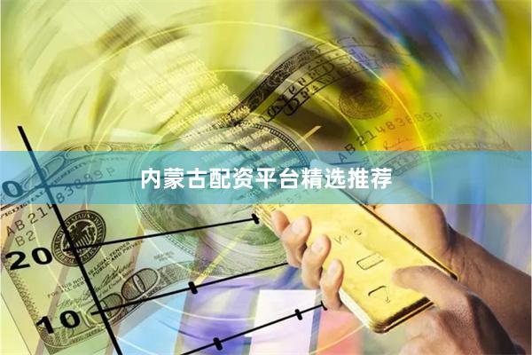 内蒙古配资平台精选推荐