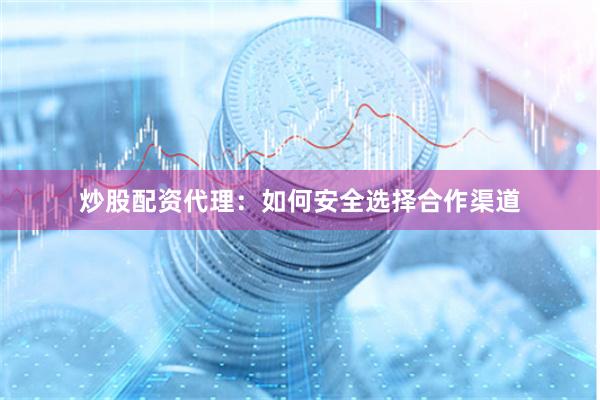 炒股配资代理：如何安全选择合作渠道