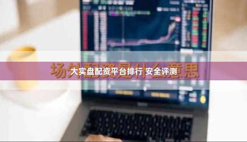 大实盘配资平台排行 安全评测