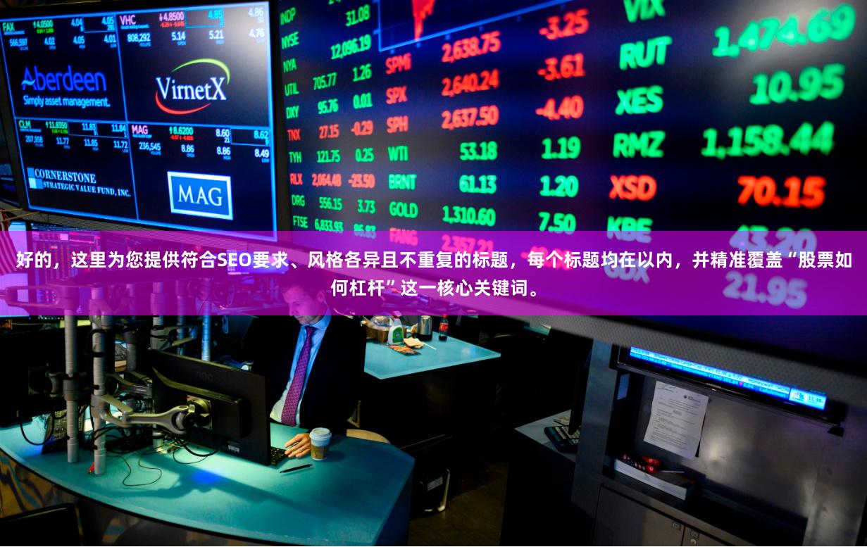 好的，这里为您提供符合SEO要求、风格各异且不重复的标题，每个标题均在以内，并精准覆盖“股票如何杠杆”这一核心关键词。