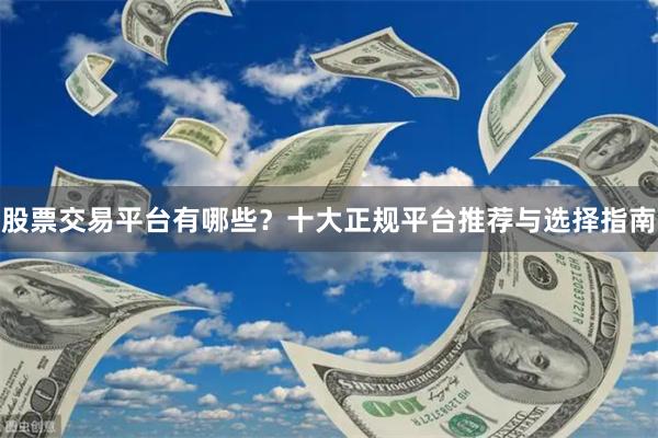 股票交易平台有哪些？十大正规平台推荐与选择指南