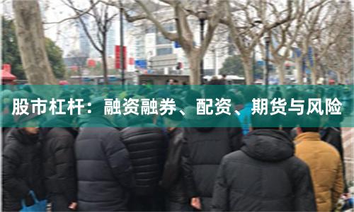 股市杠杆:融资融券、配资、期货与风险