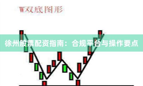 徐州股票配资指南:合规平台与操作要点