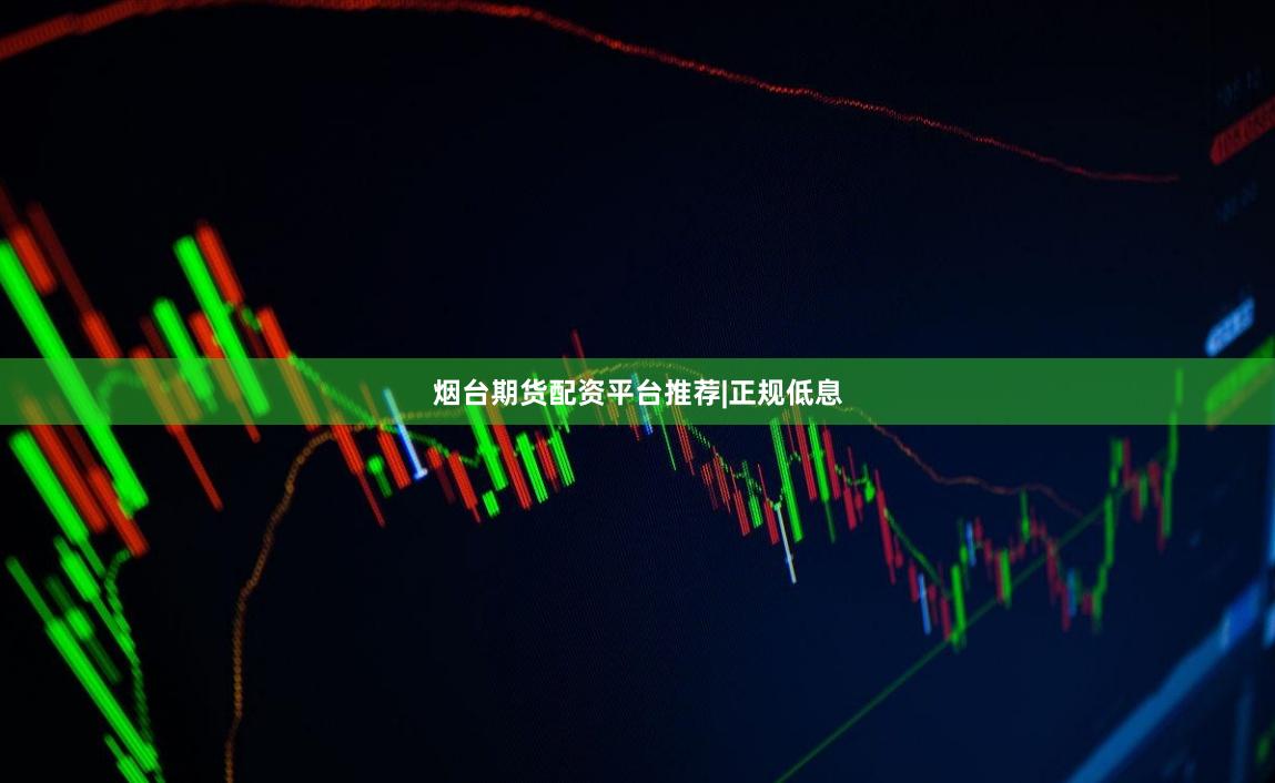 烟台期货配资平台推荐|正规低息