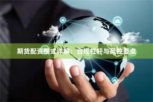 期货配资模式详解：合规杠杆与风控要点