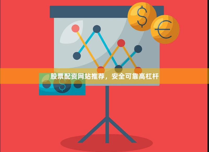 股票配资网站推荐，安全可靠高杠杆