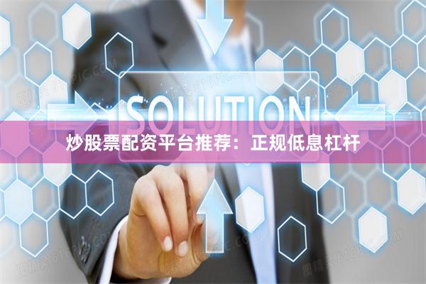 炒股票配资平台推荐：正规低息杠杆