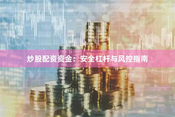 炒股配资资金：安全杠杆与风控指南